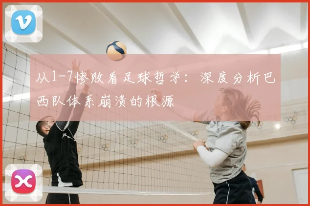 从1-7惨败看足球哲学：深度分析巴西队体系崩溃的根源