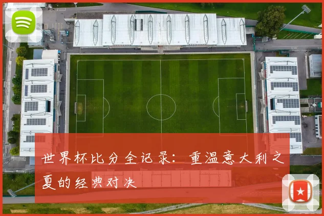 世界杯比分全记录：重温意大利之夏的经典对决