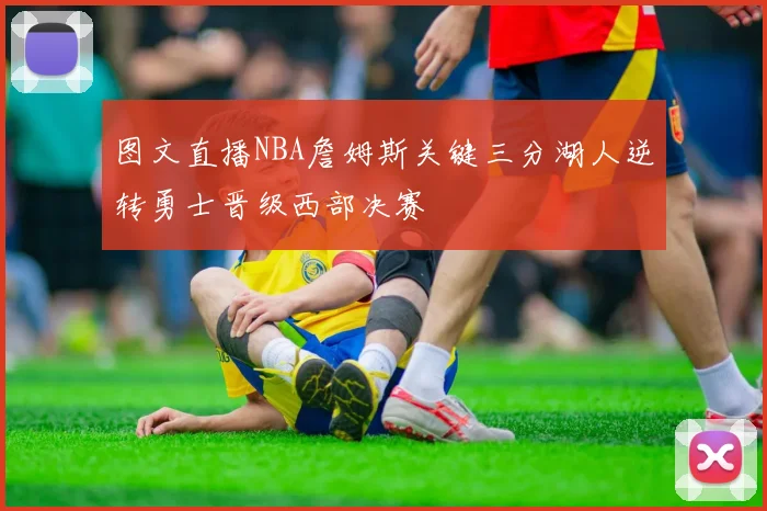 图文直播NBA詹姆斯关键三分湖人逆转勇士晋级西部决赛
