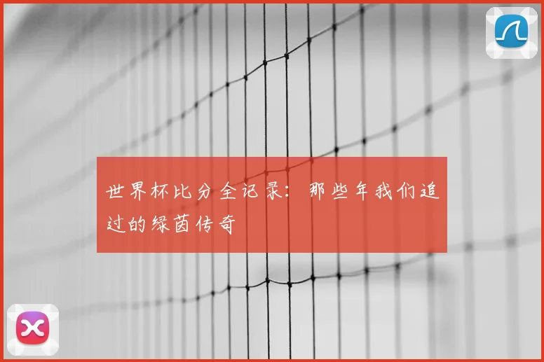 世界杯比分全记录：那些年我们追过的绿茵传奇