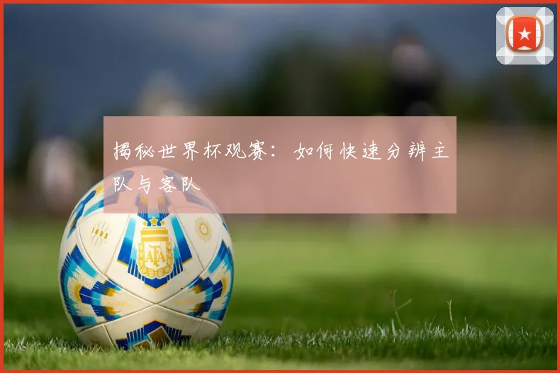 揭秘世界杯观赛：如何快速分辨主队与客队