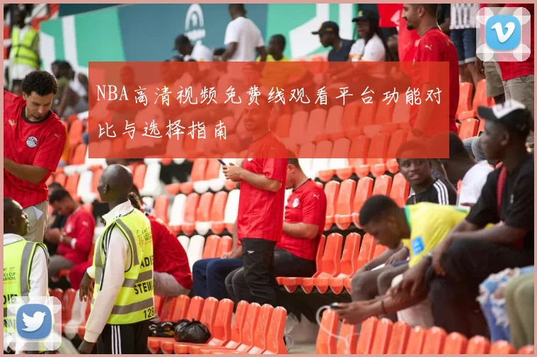 NBA高清视频免费线观看平台功能对比与选择指南