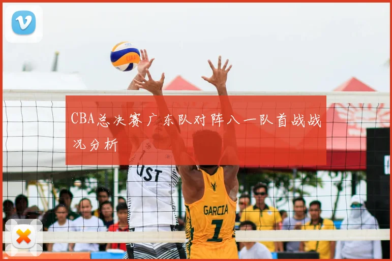 CBA总决赛广东队对阵八一队首战战况分析