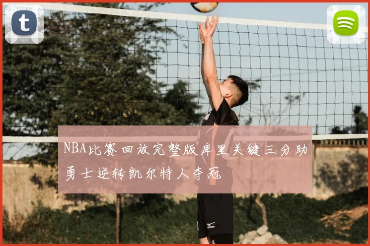 NBA比赛回放完整版库里关键三分助勇士逆转凯尔特人夺冠