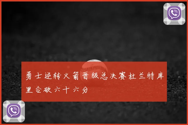 勇士逆转火箭晋级总决赛杜兰特库里合砍六十六分
