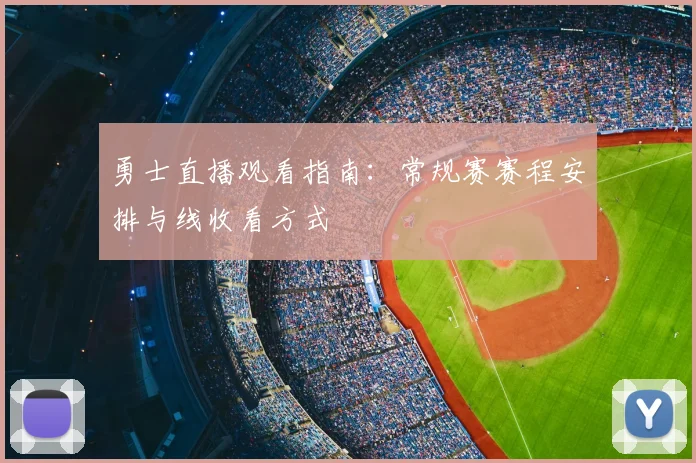 勇士直播观看指南:常规赛赛程安排与线收看方式
