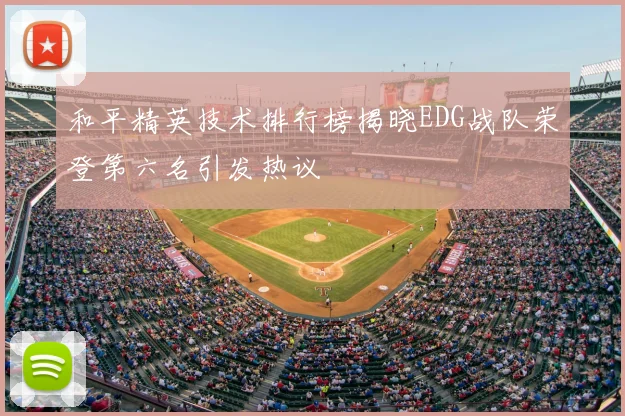和平精英技术排行榜揭晓EDG战队荣登第六名引发热议