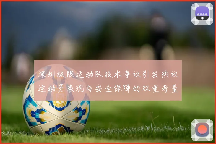 深圳极限运动队技术争议引发热议运动员表现与安全保障的双重考量
