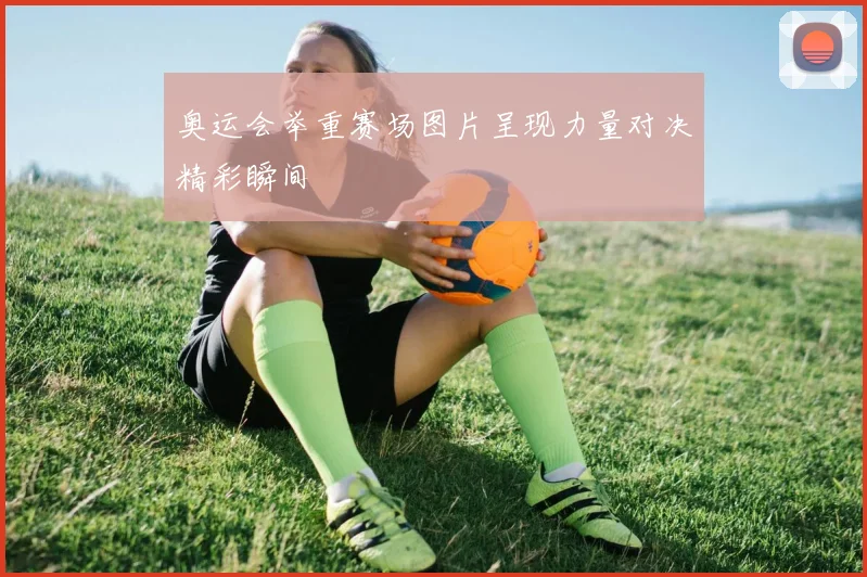 奥运会举重赛场图片呈现力量对决精彩瞬间