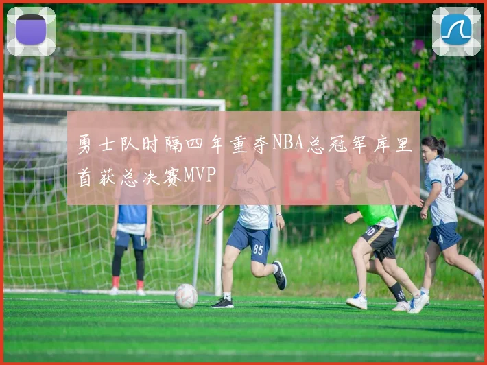勇士队时隔四年重夺NBA总冠军库里首获总决赛MVP