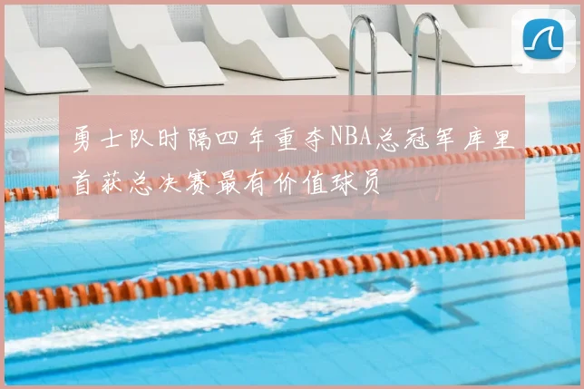 勇士队时隔四年重夺NBA总冠军库里首获总决赛最有价值球员