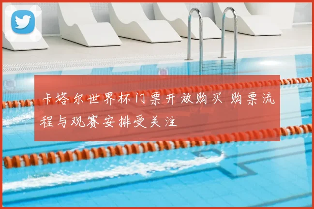 卡塔尔世界杯门票开放购买 购票流程与观赛安排受关注