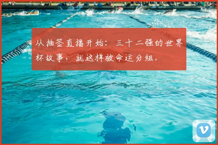 从抽签直播开始：三十二强的世界杯故事，就这样被命运分组。