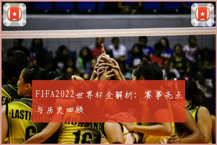 FIFA2022世界杯全解析：赛事亮点与历史回顾