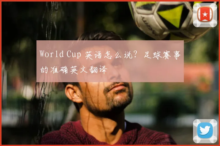 World Cup 英语怎么说？足球赛事的准确英文翻译