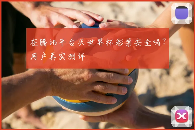 在腾讯平台买世界杯彩票安全吗？用户真实测评