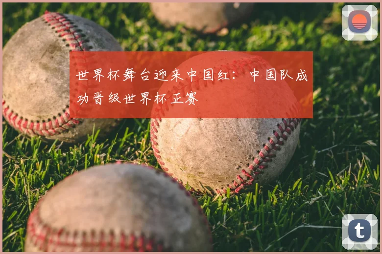 世界杯舞台迎来中国红：中国队成功晋级世界杯正赛