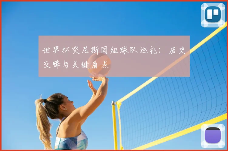 世界杯突尼斯同组球队巡礼：历史交锋与关键看点
