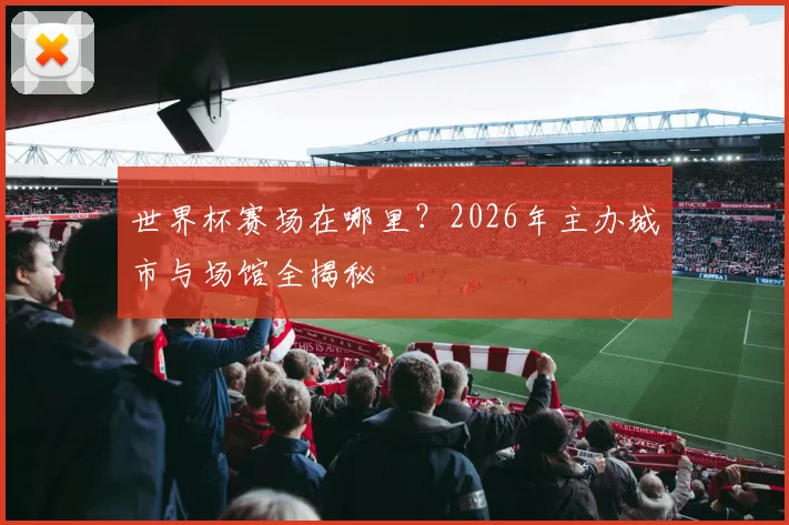 世界杯赛场在哪里？2026年主办城市与场馆全揭秘