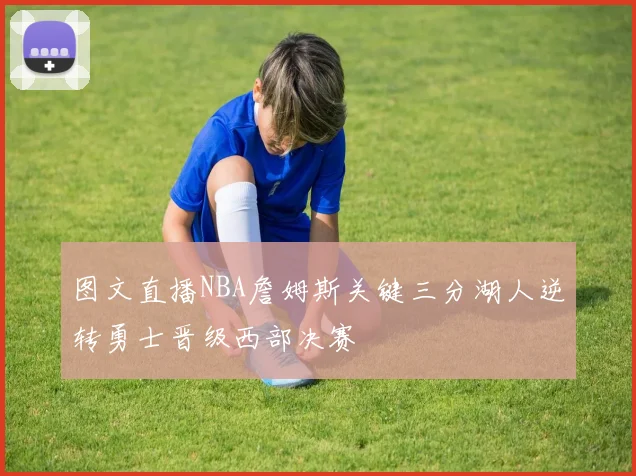 图文直播NBA詹姆斯关键三分湖人逆转勇士晋级西部决赛