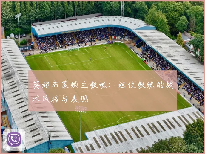 英超布莱顿主教练:这位教练的战术风格与表现