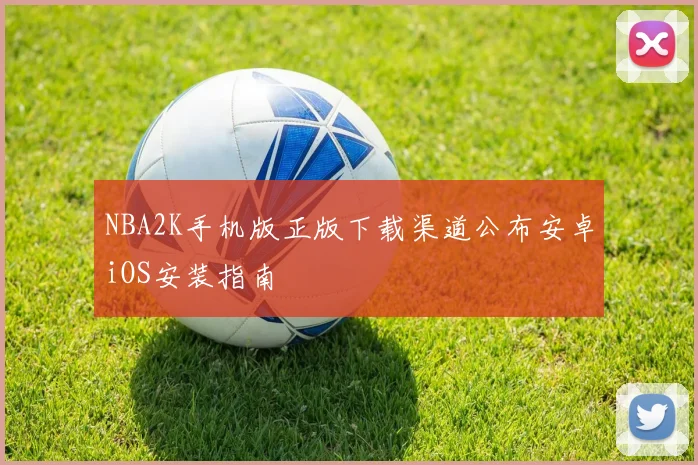 NBA2K手机版正版下载渠道公布安卓iOS安装指南