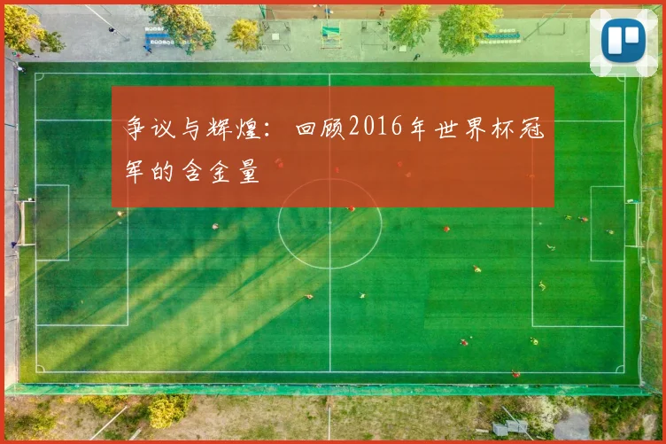争议与辉煌:回顾2016年世界杯冠军的含金量