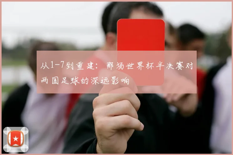 从1-7到重建：那场世界杯半决赛对两国足球的深远影响