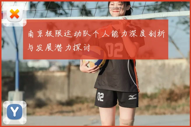 南京极限运动队个人能力深度剖析与发展潜力探讨