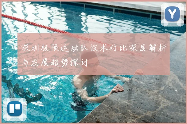 深圳极限运动队技术对比深度解析与发展趋势探讨