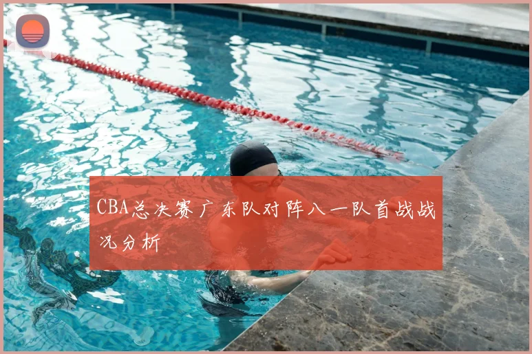 CBA总决赛广东队对阵八一队首战战况分析