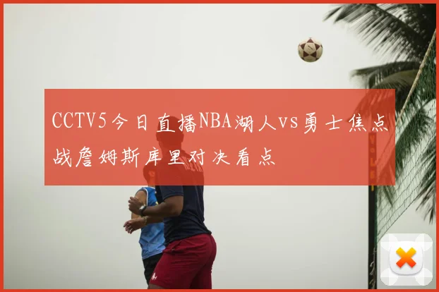 CCTV5今日直播NBA湖人vs勇士焦点战詹姆斯库里对决看点