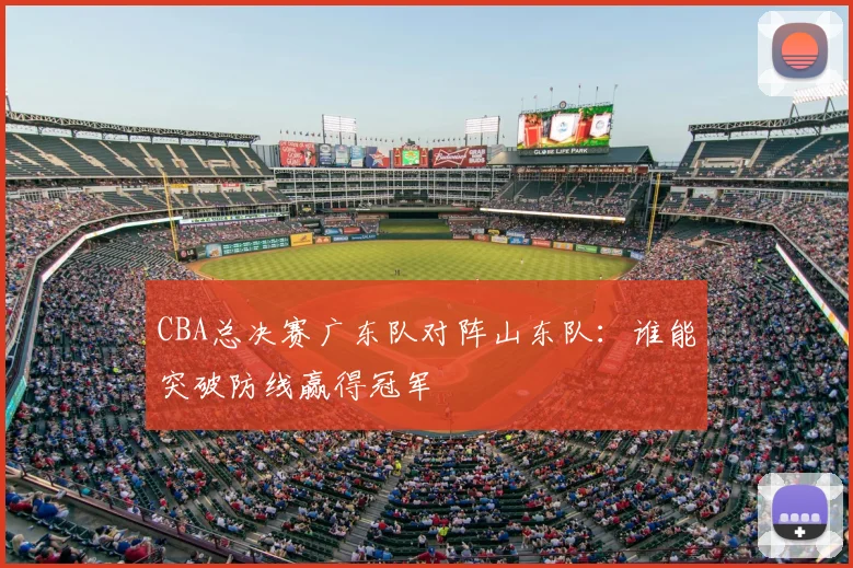 CBA总决赛广东队对阵山东队：谁能突破防线赢得冠军
