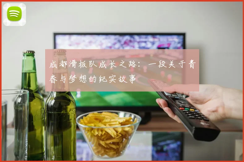 成都滑板队成长之路：一段关于青春与梦想的纪实故事