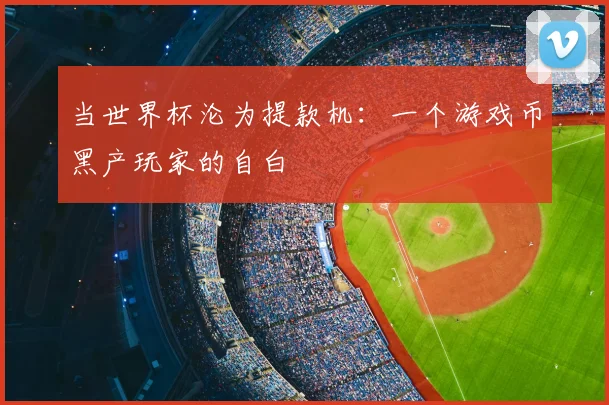 当世界杯沦为提款机：一个游戏币黑产玩家的自白