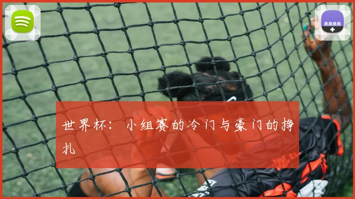 世界杯：小组赛的冷门与豪门的挣扎