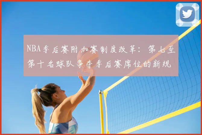 NBA季后赛附加赛制度改革:第七至第十名球队争夺季后赛席位的新规则解读