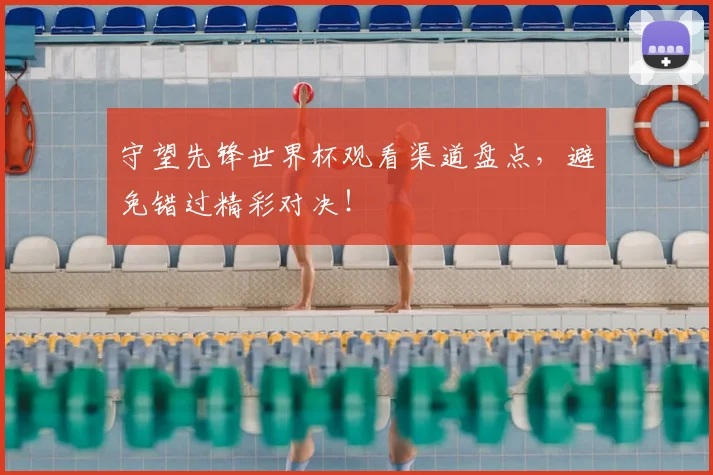 守望先锋世界杯观看渠道盘点，避免错过精彩对决！