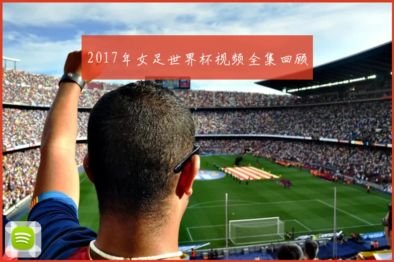 2017年女足世界杯视频全集回顾