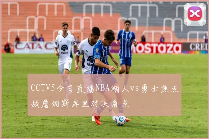 CCTV5今日直播NBA湖人vs勇士焦点战詹姆斯库里对决看点