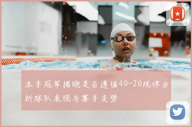 本季冠军揭晓是否遵循40-20规律分析球队表现与赛季走势