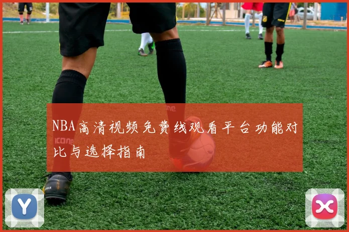NBA高清视频免费线观看平台功能对比与选择指南