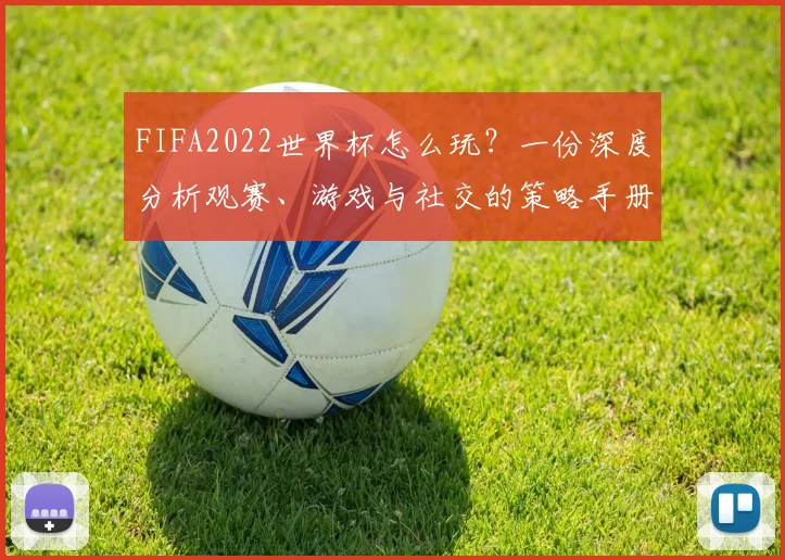 FIFA2022世界杯怎么玩？一份深度分析观赛、游戏与社交的策略手册