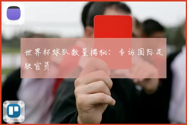 世界杯球队数量揭秘：专访国际足联官员