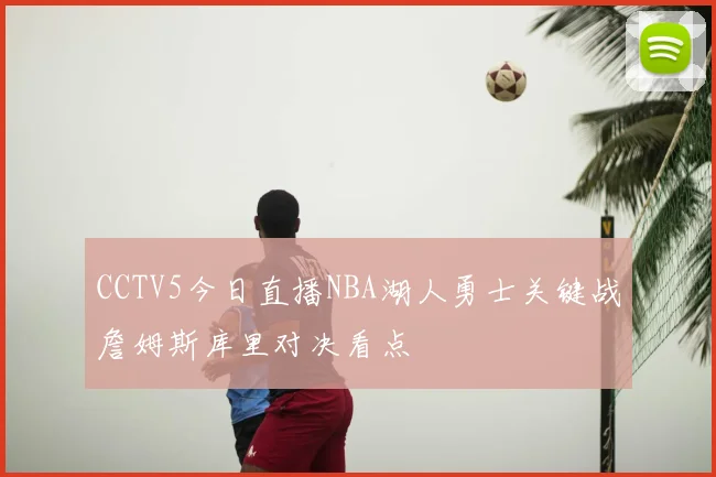 CCTV5今日直播NBA湖人勇士关键战詹姆斯库里对决看点