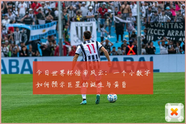 今日世界杯倍率风云：一个小数字如何预示巨星的诞生与黄昏