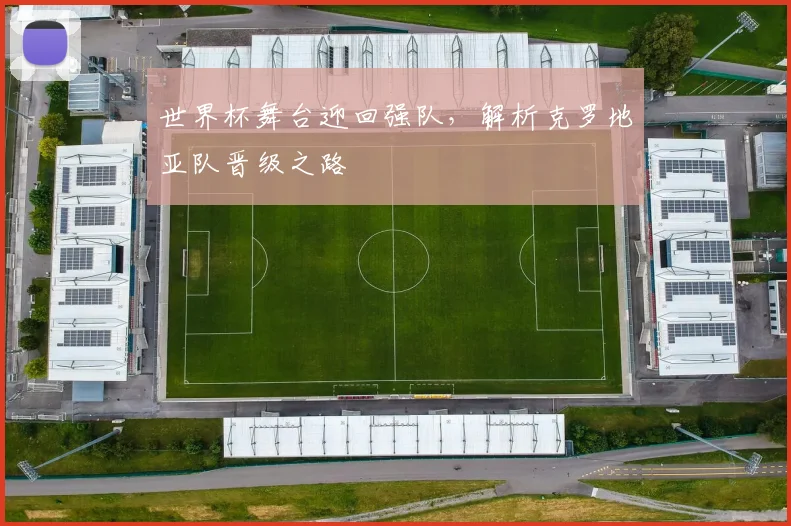 世界杯舞台迎回强队，解析克罗地亚队晋级之路