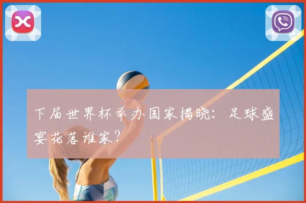 下届世界杯举办国家揭晓：足球盛宴花落谁家？