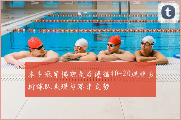 本季冠军揭晓是否遵循40-20规律分析球队表现与赛季走势