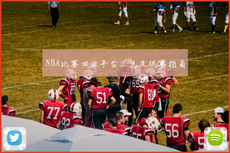 NBA比赛回放平台汇总及观赛指南